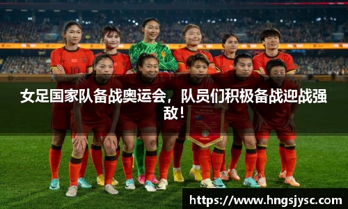 女足国家队备战奥运会，队员们积极备战迎战强敌！